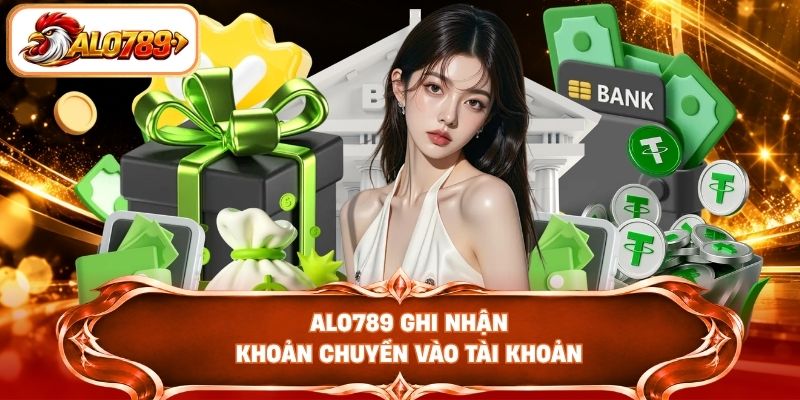 ALO789 ghi nhận khoản chuyển vào tài khoản