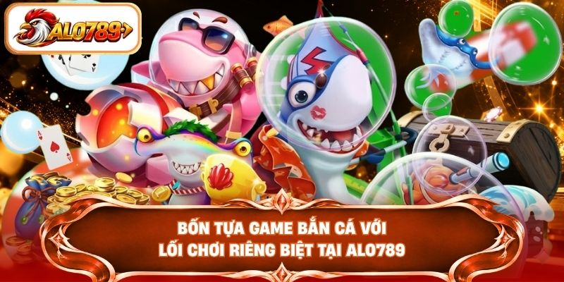 Bốn tựa game bắn cá với lối chơi riêng biệt tại ALO789