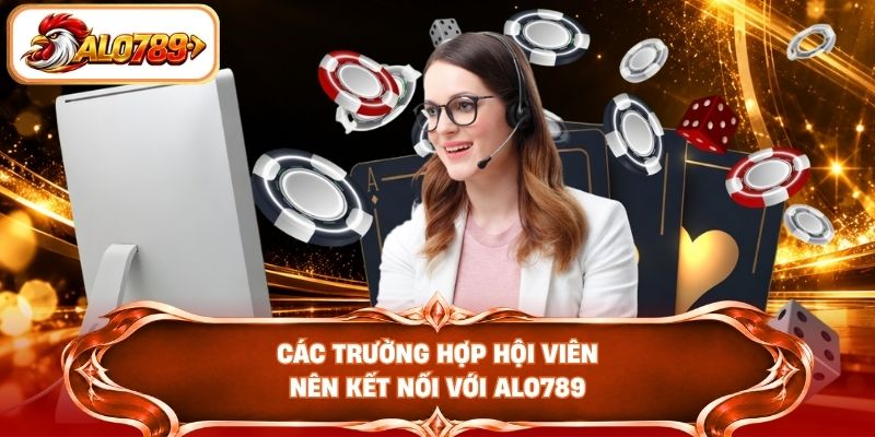 Các trường hợp hội viên nên kết nối với ALO789