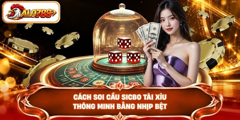 Cách soi cầu Sicbo Tài Xỉu thông minh bằng nhịp bệt