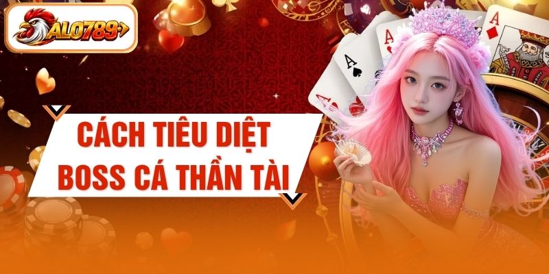 Cách Tiêu Diệt Boss Cá Thần Tài Chuẩn Xác Tại ALO789