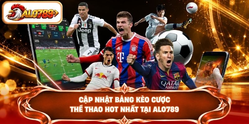 Cập nhật bảng kèo cược thể thao hot nhất tại ALO789