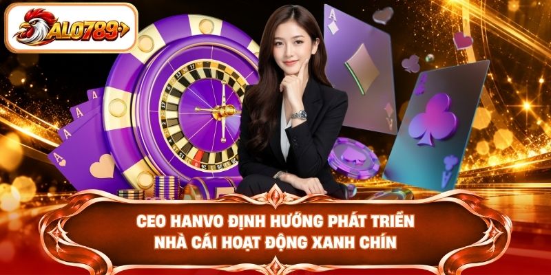 CEO HANVO định hướng phát triển nhà cái hoạt động xanh chín
