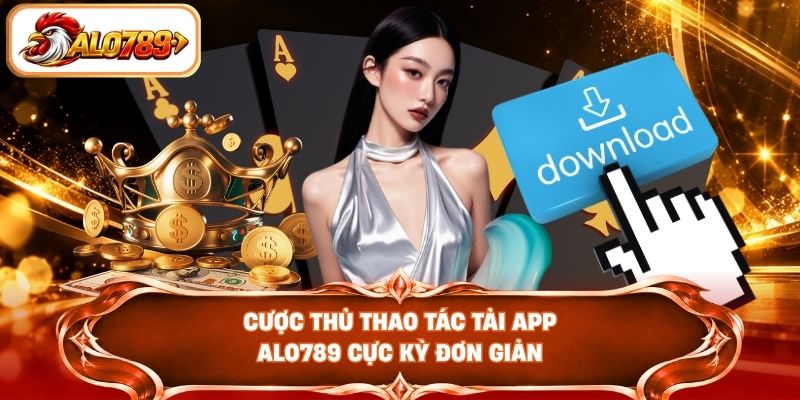 Cược thủ thao tác tải app ALO789 cực kỳ đơn giản