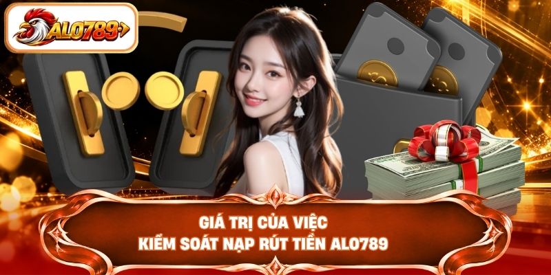 Giá trị của việc kiểm soát nạp rút tiền ALO789