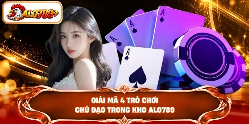Giải mã 4 trò chơi chủ đạo trong kho ALO789