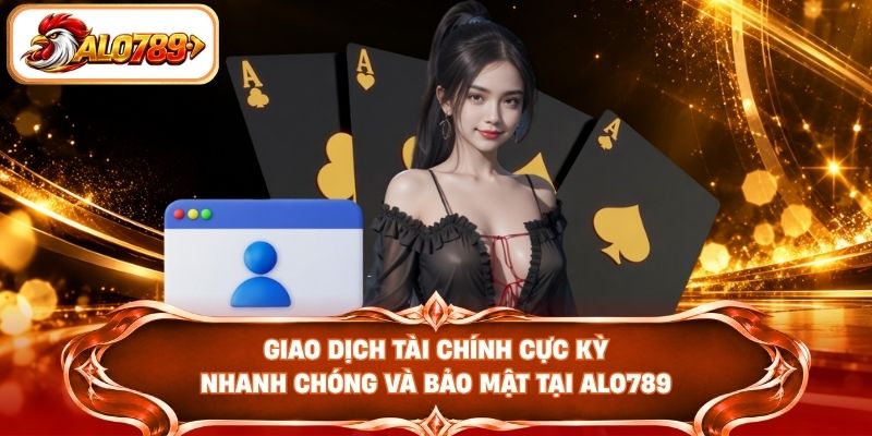 Giao dịch tài chính cực kỳ nhanh chóng và bảo mật tại ALO789