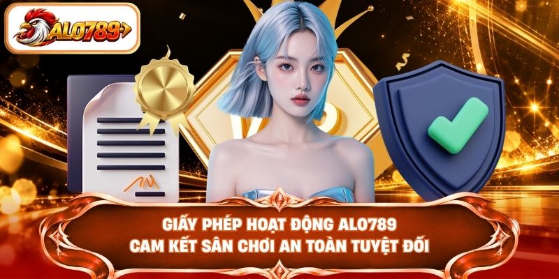 Giấy phép hoạt động ALO789 cam kết sân chơi an toàn tuyệt đối