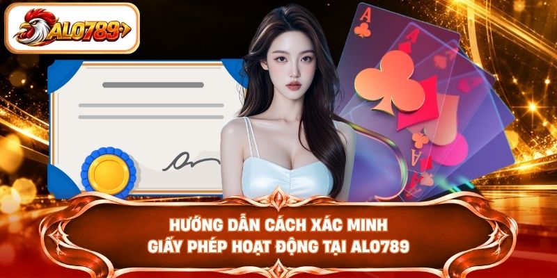 Hướng dẫn cách xác minh giấy phép hoạt động tại ALO789