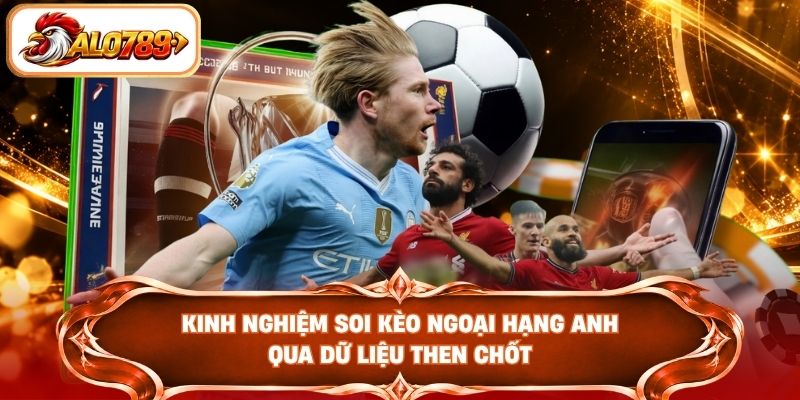 Kinh nghiệm soi kèo Ngoại hạng Anh qua dữ liệu then chốt