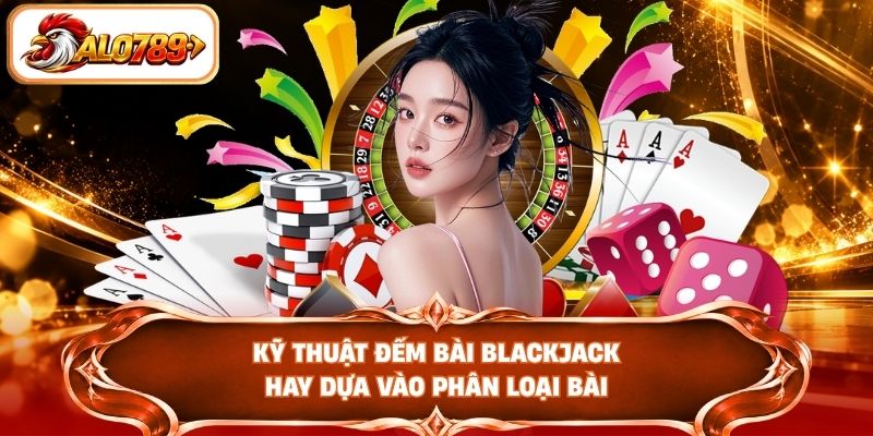 Kỹ thuật đếm bài Blackjack hay dựa vào phân loại bài