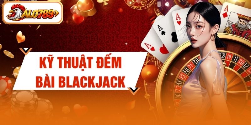 Kỹ Thuật Đếm Bài Blackjack - Top 3 Quy Tắc Hạ Gục Dealer Hay