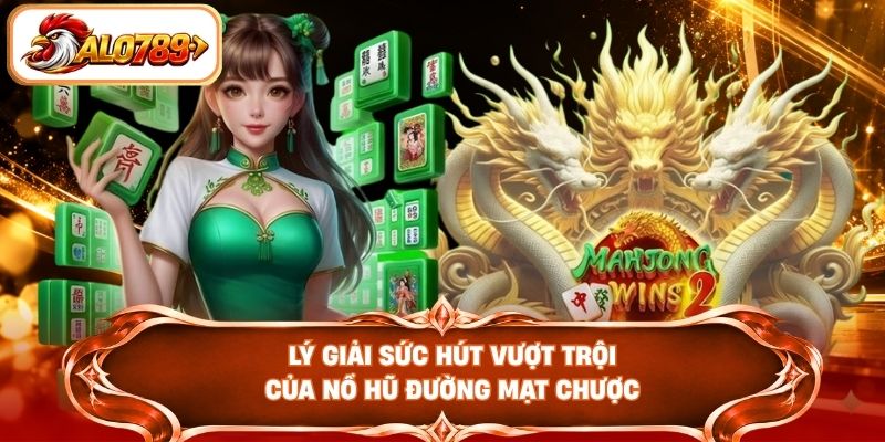 Lý giải sức hút vượt trội của nổ hũ đường mạt chược
