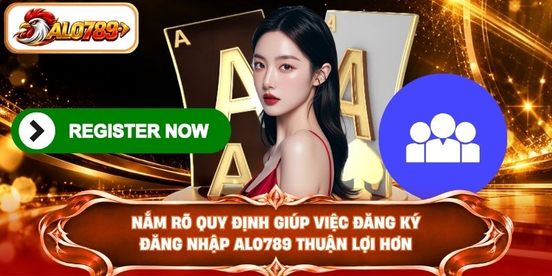 Nắm rõ quy định giúp việc đăng ký đăng nhập ALO789 thuận lợi hơn
