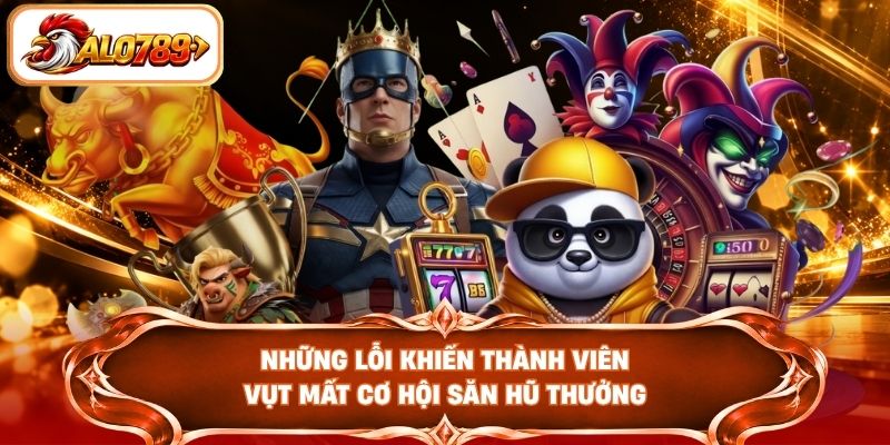 Những lỗi khiến thành viên vụt mất cơ hội săn hũ thưởng