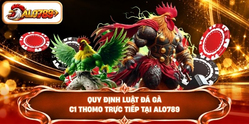 Quy định luật đá gà C1 Thomo trực tiếp tại ALO789