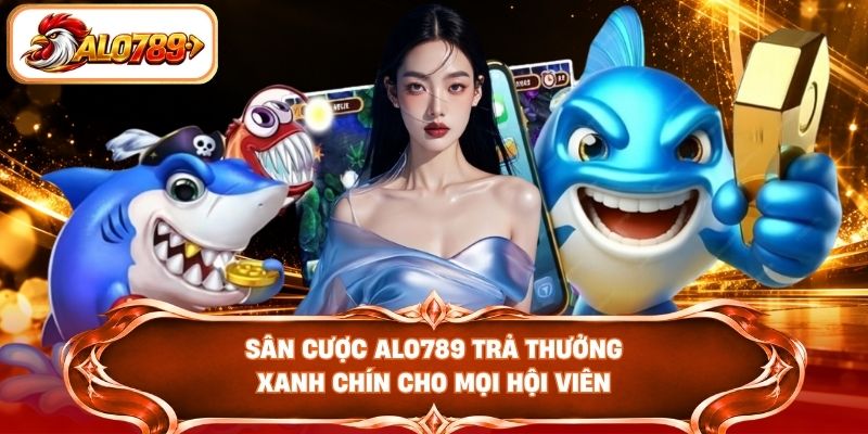 Sân cược ALO789 trả thưởng xanh chín cho mọi hội viên