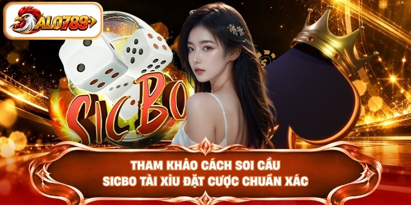 Tham khảo cách soi cầu Sicbo Tài Xỉu đặt cược chuẩn xác