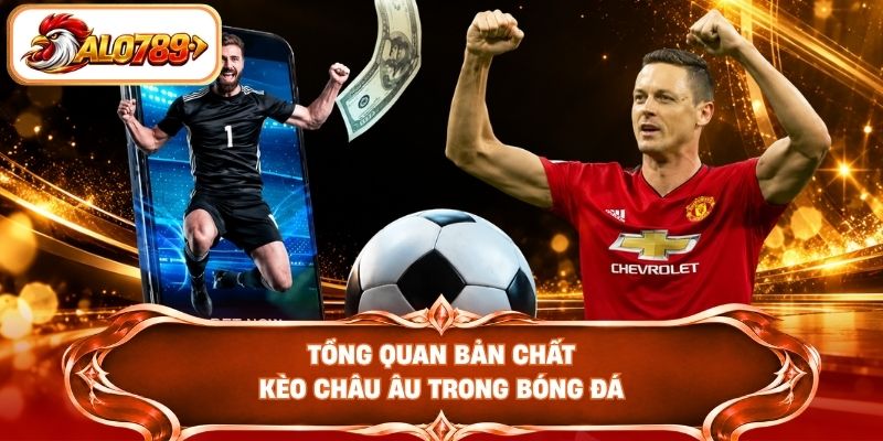 Tổng quan bản chất kèo châu Âu trong bóng đá