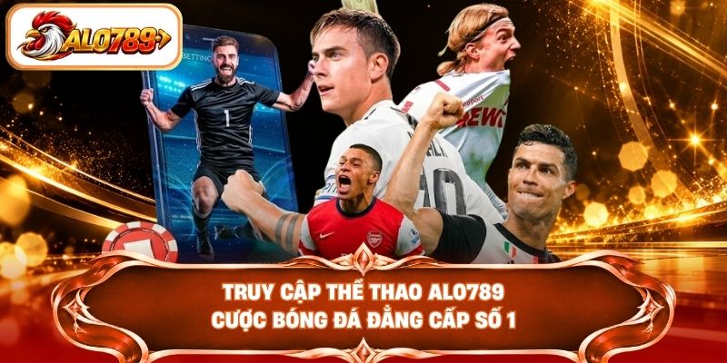 Truy cập thể thao ALO789 cược bóng đá đẳng cấp số 1